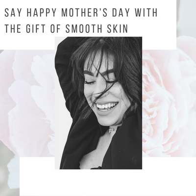 The Gift of Smooth Skin - Mother's Day